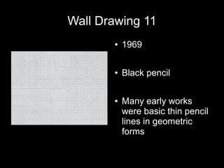 Wall Drawing 11
● 1969
● Black pencil
● Many early works
were basic thin pencil
lines in geometric
forms
 