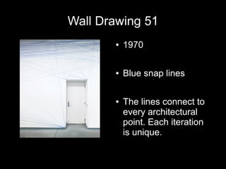 Wall Drawing 51
● 1970
● Blue snap lines
● The lines connect to
every architectural
point. Each iteration
is unique.
 