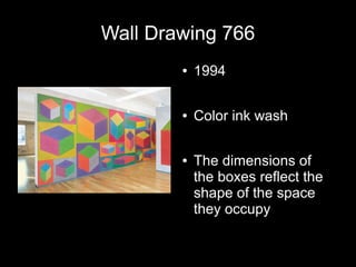 Wall Drawing 766
● 1994
● Color ink wash
● The dimensions of
the boxes reflect the
shape of the space
they occupy
 