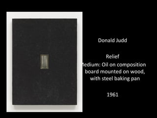 Donald Judd
Relief
Medium: Oil on composition
board mounted on wood,
with steel baking pan
1961
 
