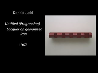 Donald Judd
Untitled (Progression)
Lacquer on galvanized
iron.
1967
 