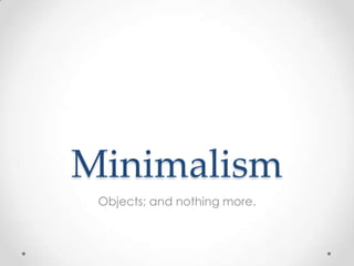 Minimalism
 Objects; and nothing more.
 