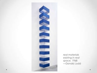 real materials
existing in real
space, 1968
—Donald Judd
 