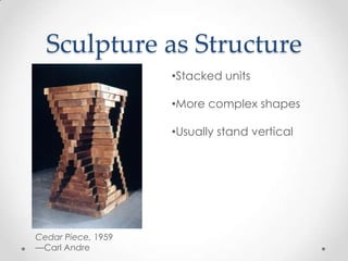 Sculpture as Structure
                    •Stacked units

                    •More complex shapes

                    •Usually stand vertical




Cedar Piece, 1959
—Carl Andre
 