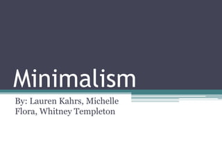 Minimalism
By: Lauren Kahrs, Michelle
Flora, Whitney Templeton
 