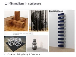  Minimalism In sculpture
Donald Judd stack
Creation of singularity & Geometric
 