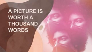 A PICTURE IS
WORTH A
THOUSAND
WORDS
 