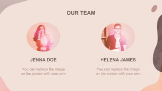 OUR TEAM
You can replace the image
on the screen with your own
JENNA DOE HELENA JAMES
You can replace the image
on the screen with your own
 