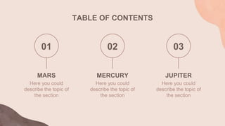 TABLE OF CONTENTS
MARS
Here you could
describe the topic of
the section
MERCURY
Here you could
describe the topic of
the section
JUPITER
Here you could
describe the topic of
the section
01 02 03
 