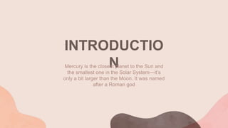 INTRODUCTIO
N
Mercury is the closest planet to the Sun and
the smallest one in the Solar System—it’s
only a bit larger than the Moon. It was named
after a Roman god
 