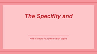 The Specifity and
Here is where your presentation begins
 