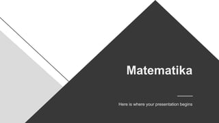 Matematika
Here is where your presentation begins
 