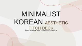 MINIMALIST
KOREAN AESTHETIC
PITCH DECK
Here is where your presentation begins
 