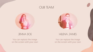 OUR TEAM
You can replace the image
on the screen with your own
JENNA DOE HELENA JAMES
You can replace the image
on the screen with your own
 