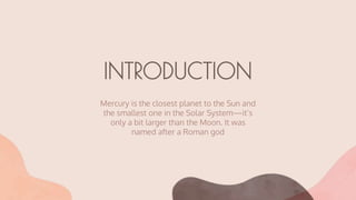 INTRODUCTION
Mercury is the closest planet to the Sun and
the smallest one in the Solar System—it’s
only a bit larger than the Moon. It was
named after a Roman god
 