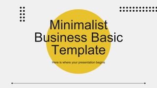 Minimalist
Business Basic
Template
Here is where your presentation begins
 
