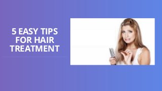 5 EASY TIPS
FOR HAIR
TREATMENT
 