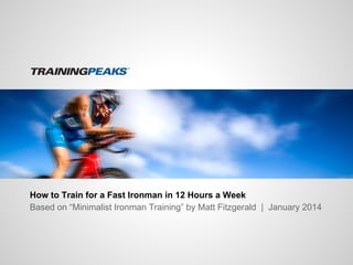 How to Train for a Fast Ironman in 12 Hours a Week
Based on “Minimalist Ironman Training” by Matt Fitzgerald | January 2014

 