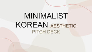 MINIMALIST
KOREAN AESTHETIC
PITCH DECK
 