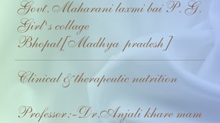 Govt. Maharani laxmi﻿bai P. G.
Girl's collage
Bhopal[Madhya pradesh]
Clinical & therapeutic nutrition
Professor:-Dr.Anjali khare mam
 