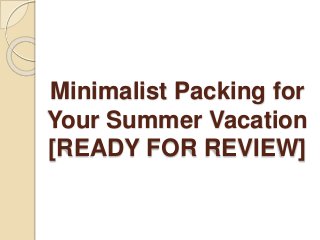 Minimalist Packing for
Your Summer Vacation
[READY FOR REVIEW]
 