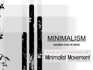 MINIMALISM
 BECAUSE LESS IS MORE
 