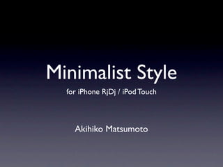 Minimalist Style
  for iPhone RjDj / iPod Touch



    Akihiko Matsumoto
 