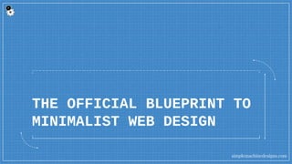 THE OFFICIAL BLUEPRINT TO
MINIMALIST WEB DESIGN
simplemachinedesigns.com
 