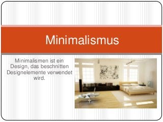 Minimalismen ist ein
Design, das beschnitten
Designelemente verwendet
wird.
Minimalismus
 