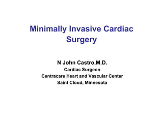 Minimally Invasive Cardiac
         Surgery

        N John Castro,M.D.
            Cardiac Surgeon
  Centracare Heart and Vascular Center
         Saint Cloud, Minnesota
 