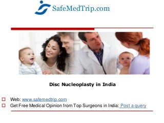 Disc Nucleoplasty in India
 Web: www.safemedtrip.com
 Get Free Medical Opinion from Top Surgeons in India: Post a query
SafeMedTrip.com
 