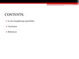 CONTENTS:
 Is root strengthening a possibility
 Conclusion
 References
 