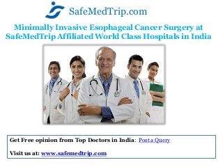 Minimally Invasive Esophageal Cancer Surgery at
SafeMedTrip Affiliated World Class Hospitals in India
SafeMedTrip.com
Get Free opinion from Top Doctors in India: Post a Query
Visit us at: www.safemedtrip.com
 