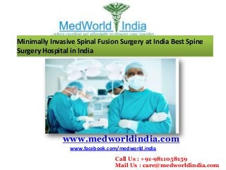 Minimally Invasive Spinal Fusion Surgery at India Best Spine
Surgery Hospital in India

www.medworldindia.com
www.facebook.com/medworld.india
Call Us : +91-9811058159
Mail Us : care@medworldindia.com

 
