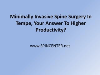 Minimally Invasive Spine Surgery In Tempe, Your Answer To Higher Productivity? www.SPINCENTER.net 