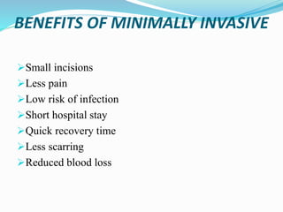 BENEFITS OF MINIMALLY INVASIVE
Small incisions
Less pain
Low risk of infection
Short hospital stay
Quick recovery time
Less scarring
Reduced blood loss
 