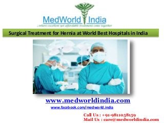 Surgical Treatment for Hernia at World Best Hospitals in India
www.medworldindia.com
www.facebook.com/medworld.india
Call Us : +91-9811058159
Mail Us : care@medworldindia.com
 