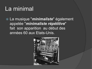 La minimalLa musique "minimaliste" également appelée "minimaliste répétitive" fait son apparition au début des années 60 aux Etats-Unis.