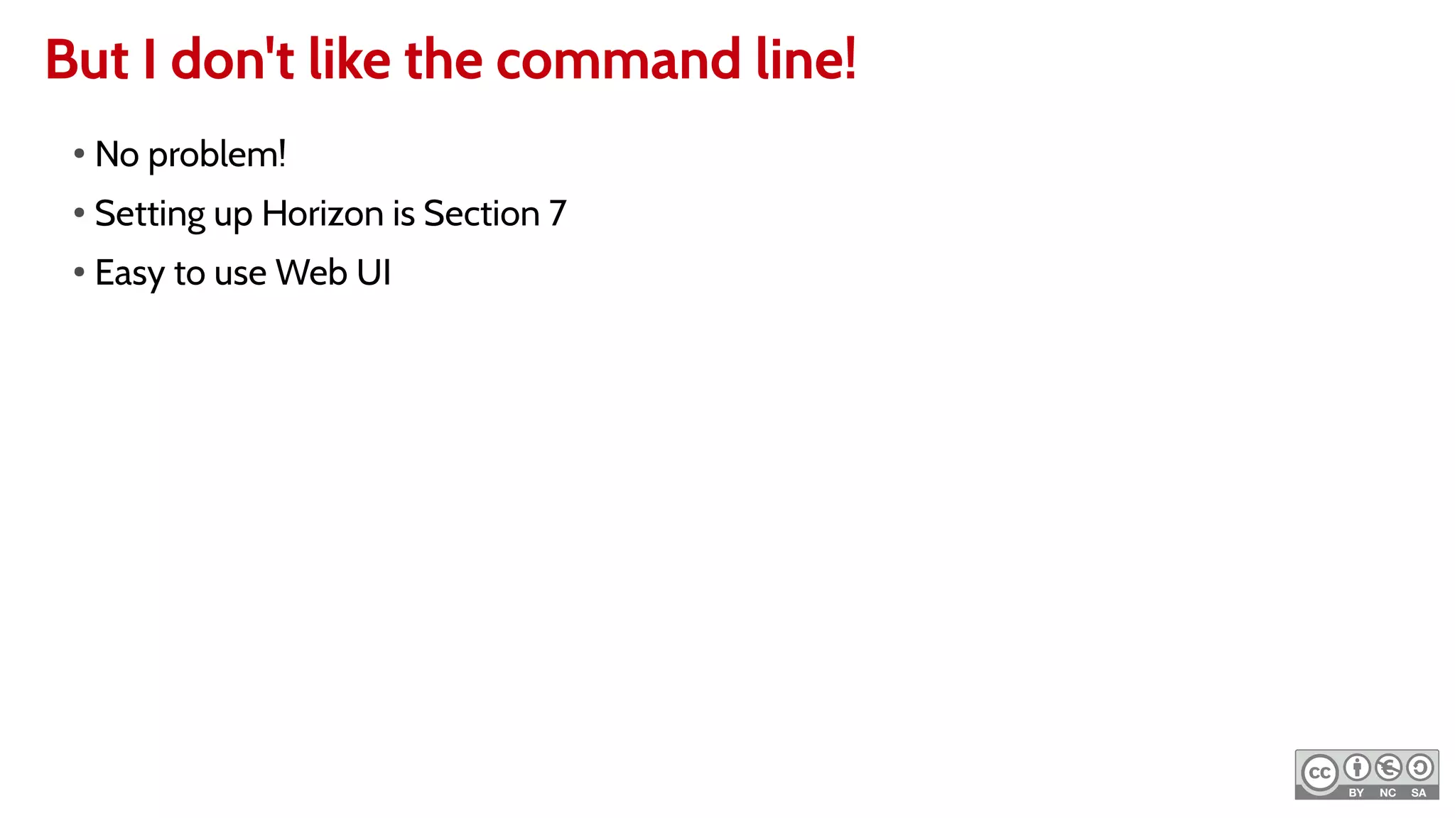 But I don't like the command line!
●
No problem!
●
Setting up Horizon is Section 7
●
Easy to use Web UI
 