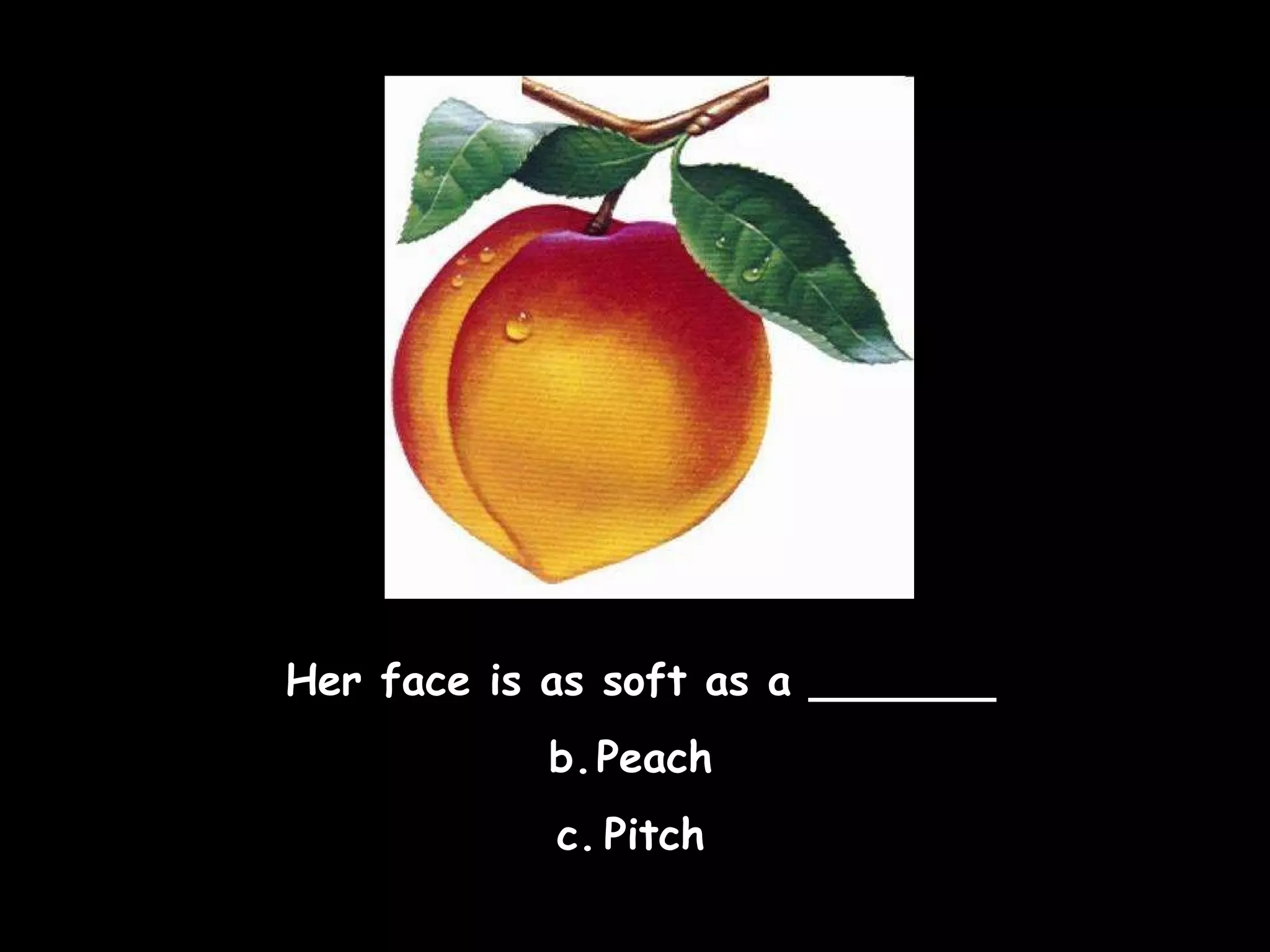 Her face is as soft as a _______ Peach  Pitch  