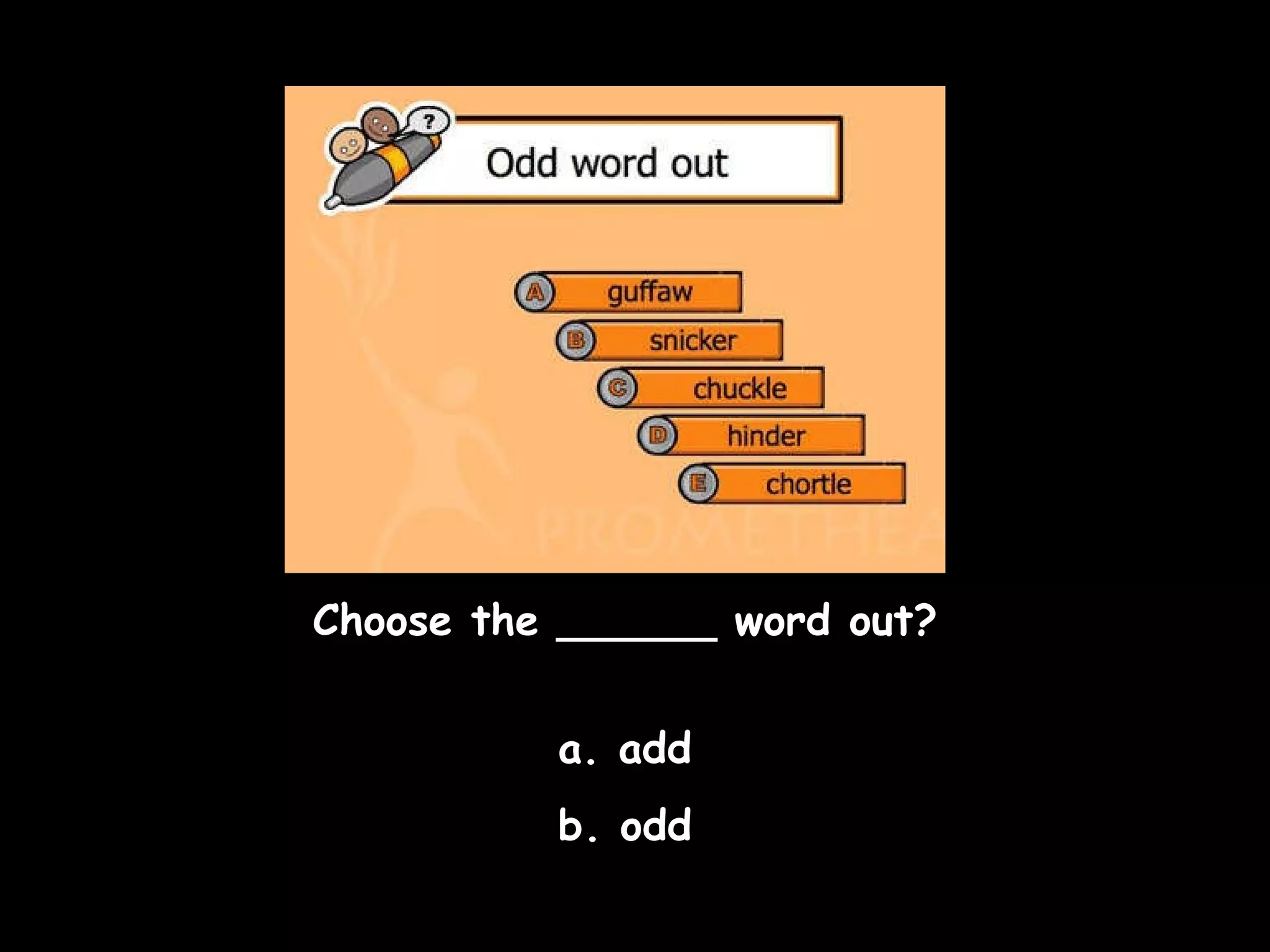 Choose the ______ word out? a. add b. odd 
