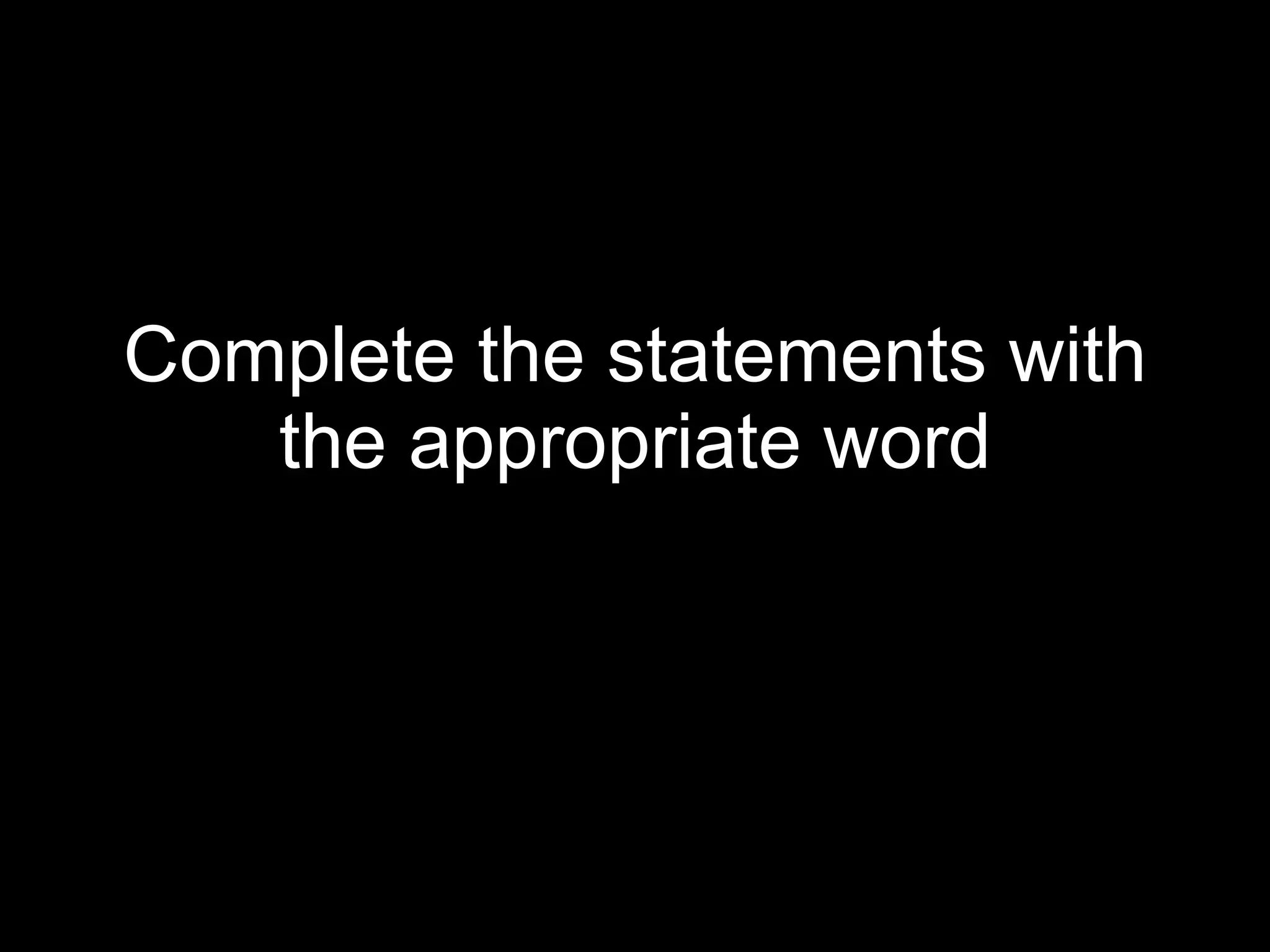 Complete the statements with the appropriate word 
