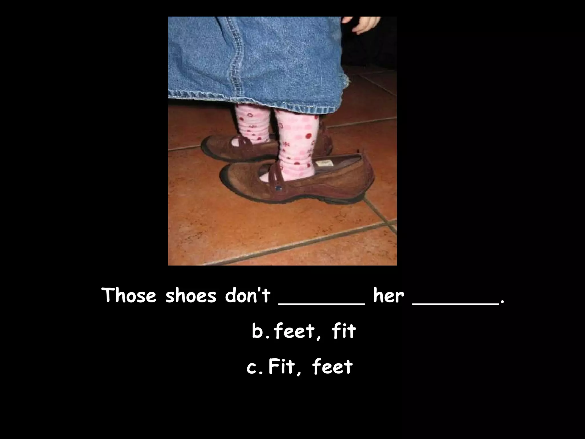 Those shoes don’t _______ her _______. feet, fit Fit, feet  