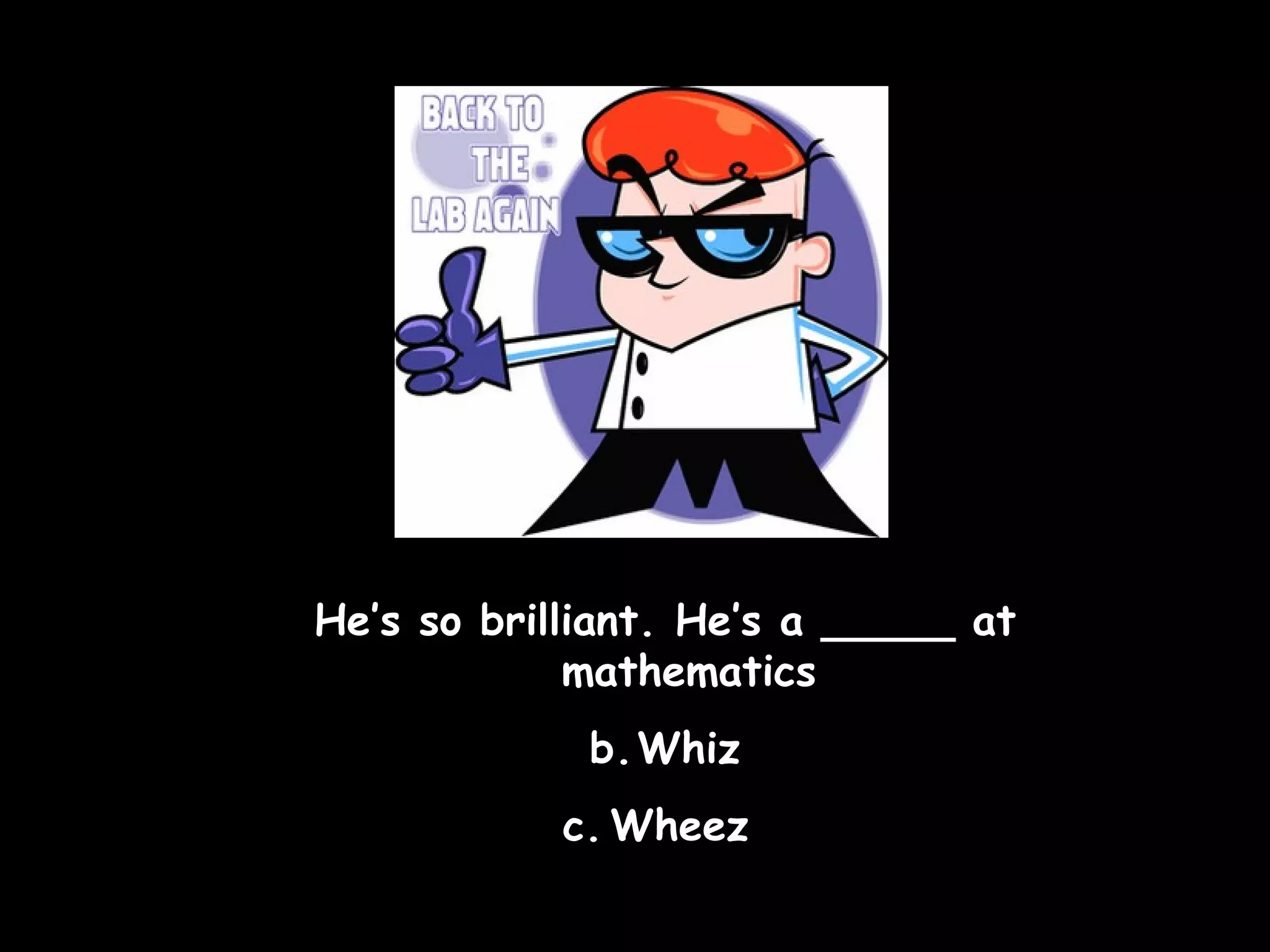 He’s so brilliant. He’s a _____ at mathematics Whiz Wheez  