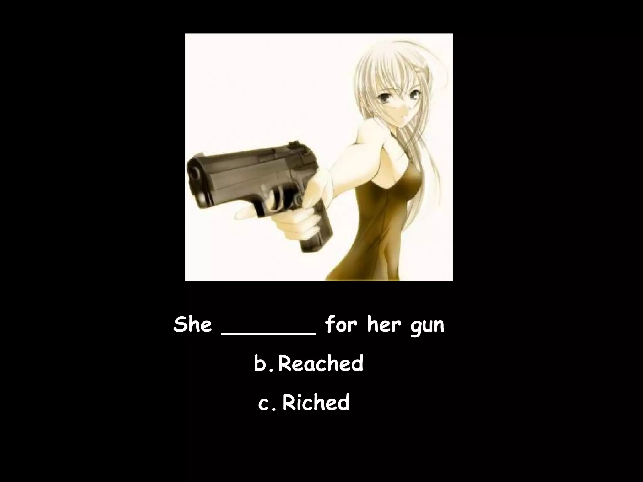 She _______ for her gun Reached Riched  