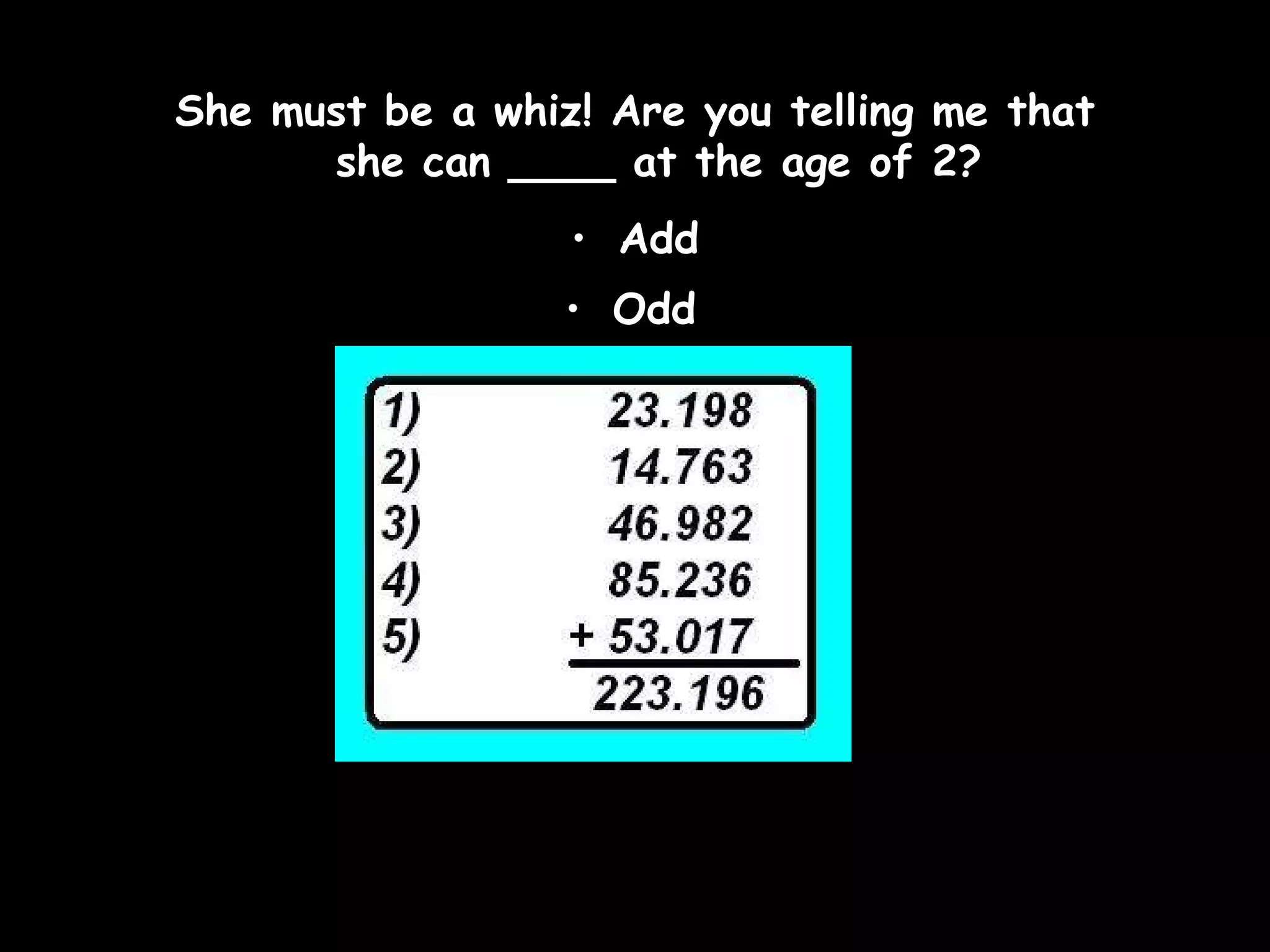 She must be a whiz! Are you telling me that she can ____ at the age of 2? Add Odd   
