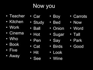 Now you … Teacher Kitchen Work Cinema Who Book Five Away  Car Study Ball Hot Pen Cat Hit See  Boy Bed Onion Sugar Say Birds Look Wine Carrots Now Word Tall Park Good Key Apple  