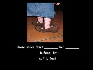 Those shoes don’t _______ her _______. feet, fit Fit, feet  