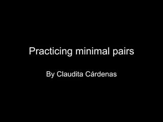 Practicing minimal pairs By Claudita Cárdenas 