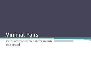 Minimal Pairs
Pairs of words which differ in only
one sound
 